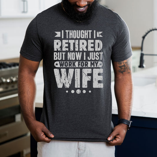 Funny Husband Retirement Retired I Thought I Retired But I Work for Wife Shirt