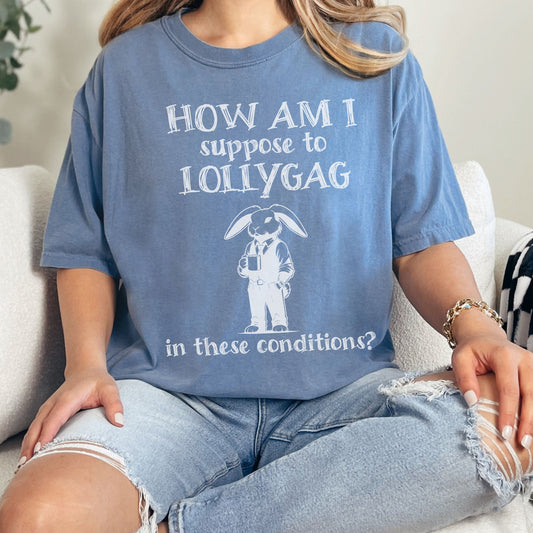 How Am I Suppose to Lollygag Comfort Colors Shirt